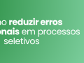 Como reduzir erros operacionais em processos seletivos