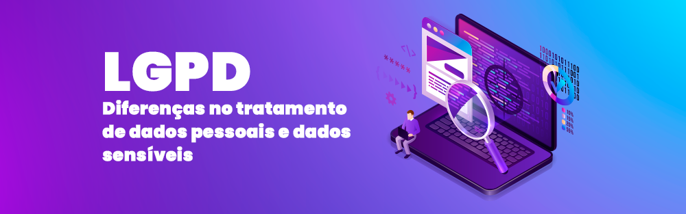 LGPD - Diferenças no tratamento de dados pessoais e dados sensíveis