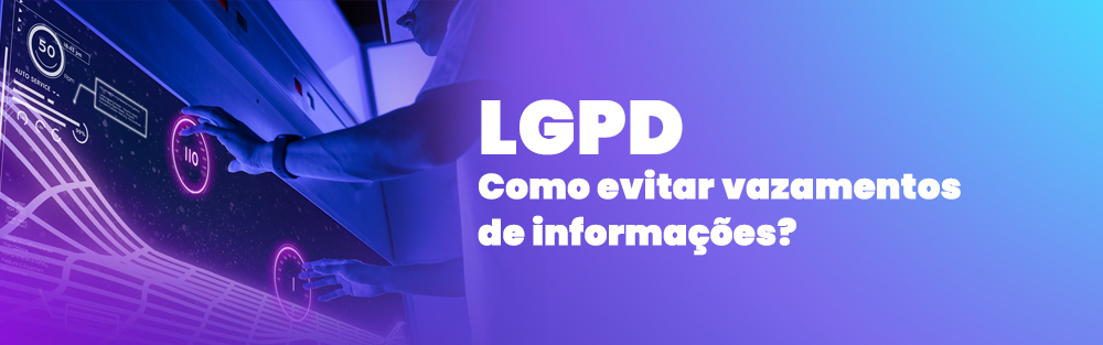 LGPD - Como evitar vazamentos de informações?